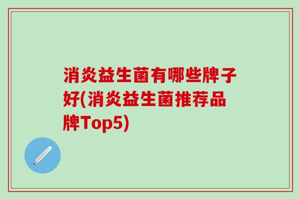 益生菌有哪些牌子好(益生菌推荐品牌Top5)