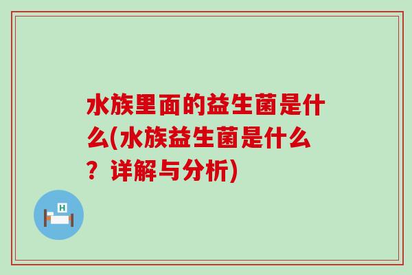 水族里面的益生菌是什么(水族益生菌是什么？详解与分析)