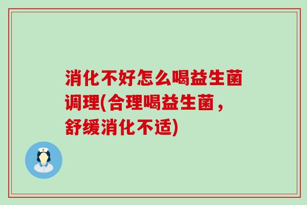 消化不好怎么喝益生菌调理(合理喝益生菌,舒缓消化不适) 消化不好怎么喝益生菌调理(合理喝益生菌,舒缓消化不适)