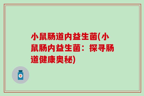 小鼠肠道内益生菌(小鼠肠内益生菌：探寻肠道健康奥秘)