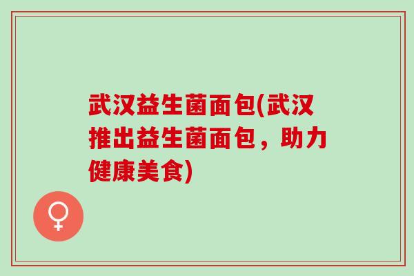 武汉益生菌面包(武汉推出益生菌面包，助力健康美食)