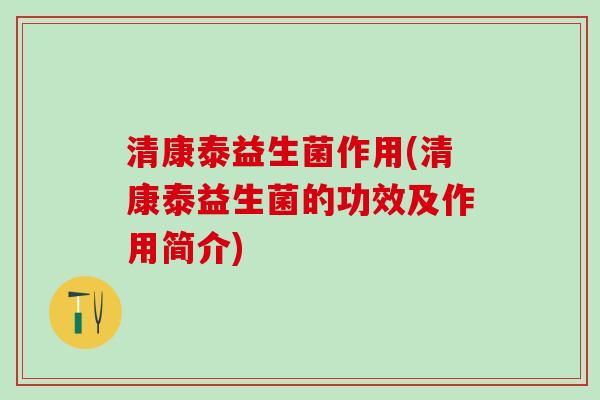 清康泰益生菌作用(清康泰益生菌的功效及作用简介)