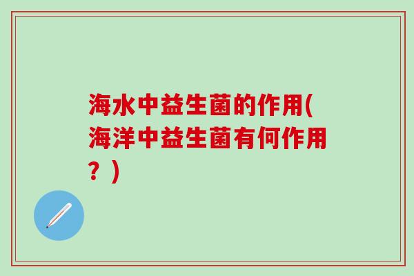 海水中益生菌的作用(海洋中益生菌有何作用？)