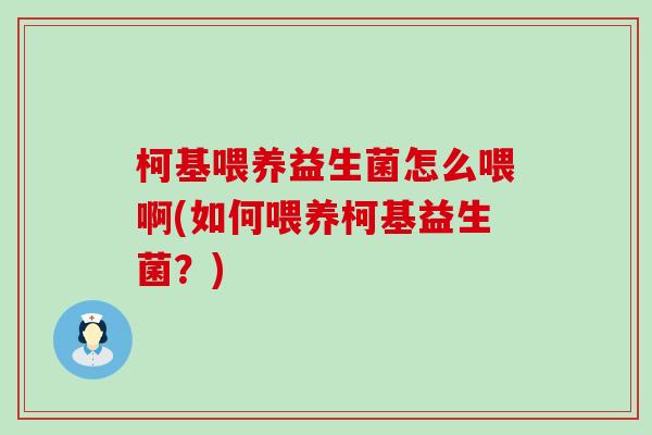 柯基喂养益生菌怎么喂啊(如何喂养柯基益生菌？)