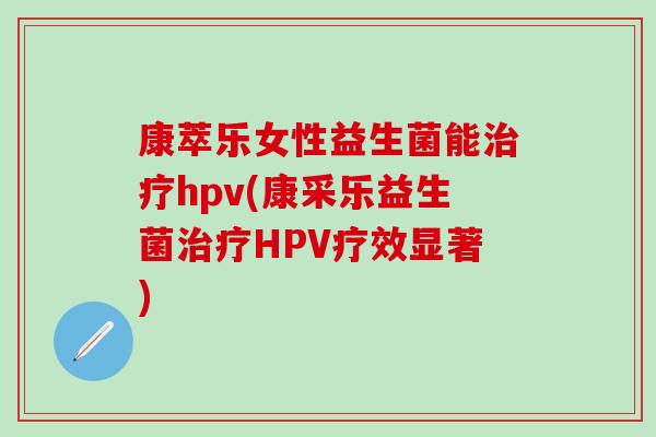 康萃乐女性益生菌能hpv(康采乐益生菌HPV疗效显著)