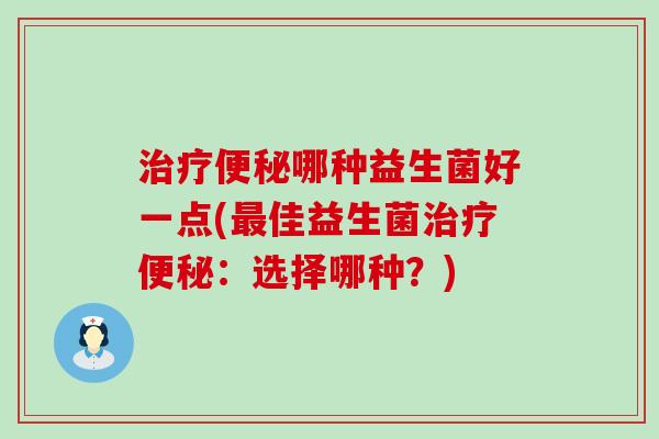 哪种益生菌好一点(佳益生菌：选择哪种？)