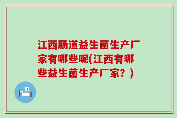 江西肠道益生菌生产厂家有哪些呢(江西有哪些益生菌生产厂家？)