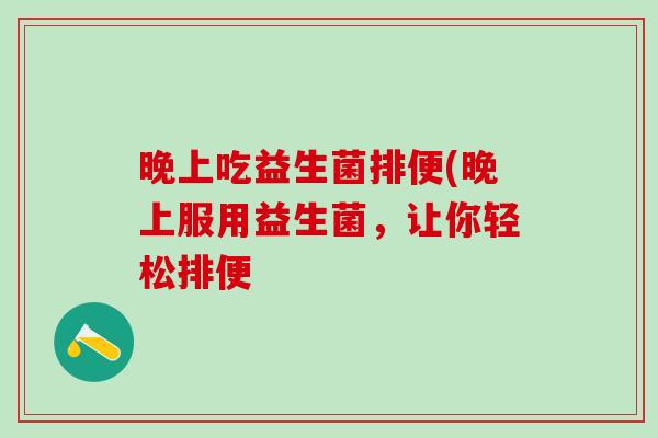 晚上吃益生菌排便(晚上服用益生菌，让你轻松排便