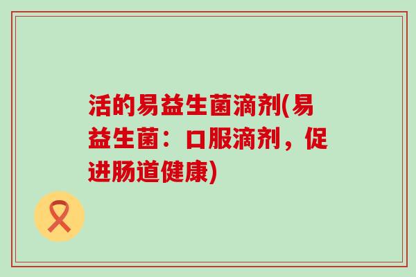 活的易益生菌滴剂(易益生菌：口服滴剂，促进肠道健康)