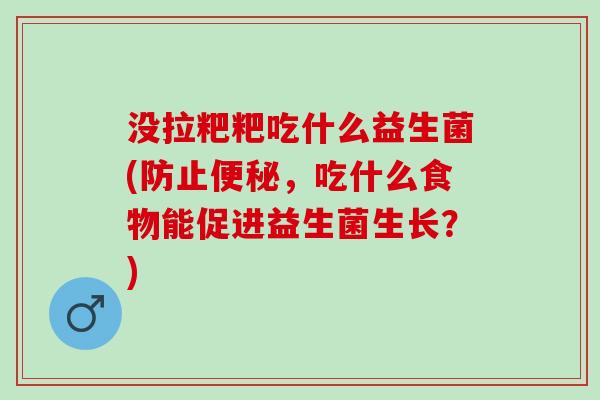 没拉粑粑吃什么益生菌(防止，吃什么食物能促进益生菌生长？)
