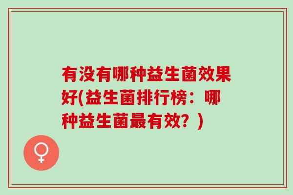 有没有哪种益生菌效果好(益生菌排行榜：哪种益生菌有效？)