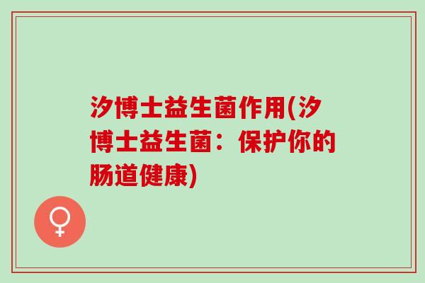 汐博士益生菌作用(汐博士益生菌：保护你的肠道健康)