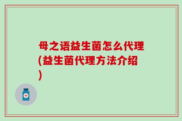 母之语益生菌怎么代理(益生菌代理方法介绍)