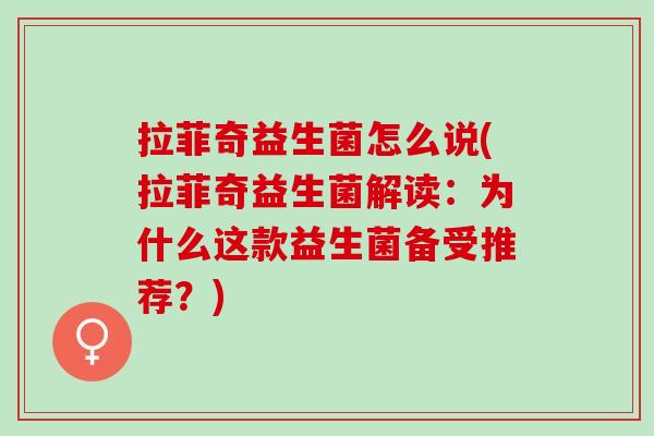 拉菲奇益生菌怎么说(拉菲奇益生菌解读：为什么这款益生菌备受推荐？)