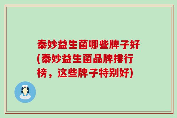 泰妙益生菌哪些牌子好(泰妙益生菌品牌排行榜，这些牌子特别好)