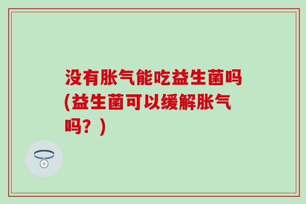 没有能吃益生菌吗(益生菌可以缓解吗？)