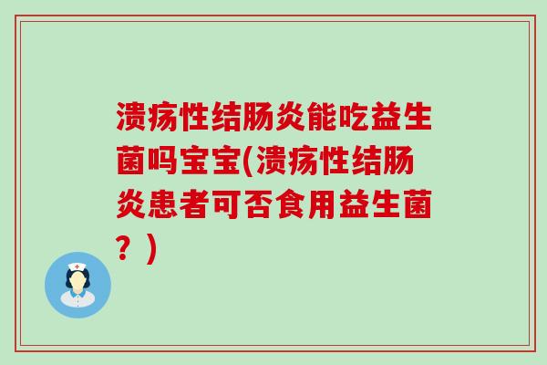 溃疡性结能吃益生菌吗宝宝(溃疡性结患者可否食用益生菌？)