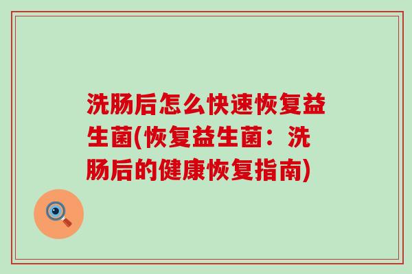 洗肠后怎么快速恢复益生菌(恢复益生菌：洗肠后的健康恢复指南)