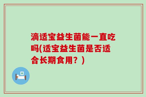 滴适宝益生菌能一直吃吗(适宝益生菌是否适合长期食用？)