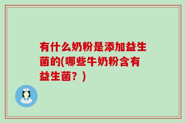 有什么奶粉是添加益生菌的(哪些牛奶粉含有益生菌？)