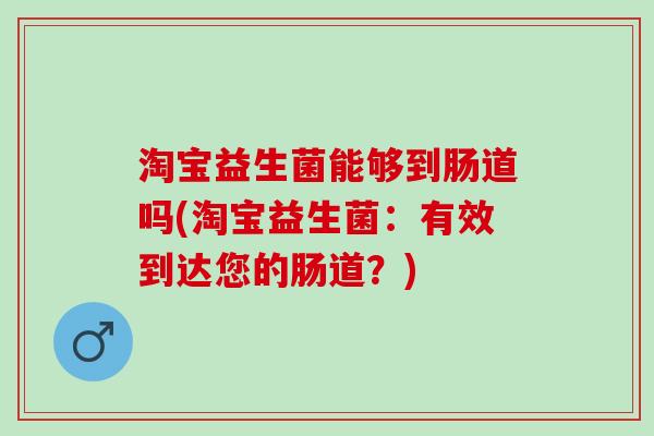 淘宝益生菌能够到肠道吗(淘宝益生菌：有效到达您的肠道？)
