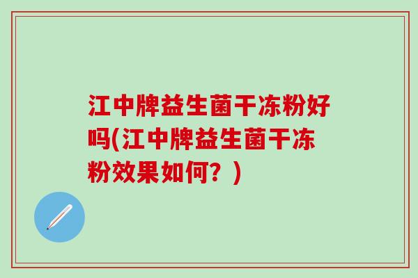 江中牌益生菌干冻粉好吗(江中牌益生菌干冻粉效果如何？)