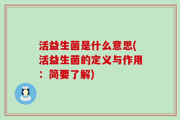 活益生菌是什么意思(活益生菌的定义与作用：简要了解)
