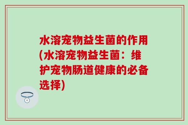 水溶宠物益生菌的作用(水溶宠物益生菌：维护宠物肠道健康的必备选择)
