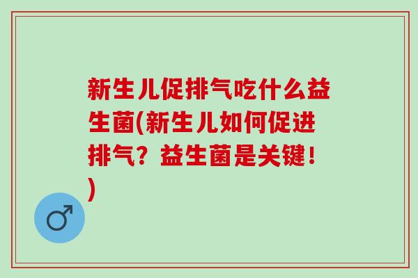新生儿促排气吃什么益生菌(新生儿如何促进排气?益生菌是关键!) 新生儿促排气吃什么益生菌(新生儿如何促进排气?益生菌是关键!)