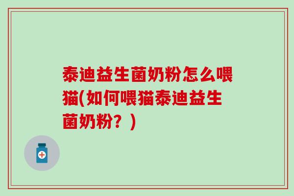 泰迪益生菌奶粉怎么喂猫(如何喂猫泰迪益生菌奶粉？)