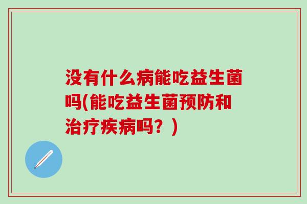 没有什么能吃益生菌吗(能吃益生菌和吗？)