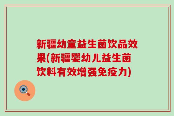 新疆幼童益生菌饮品效果(新疆婴幼儿益生菌饮料有效增强力)