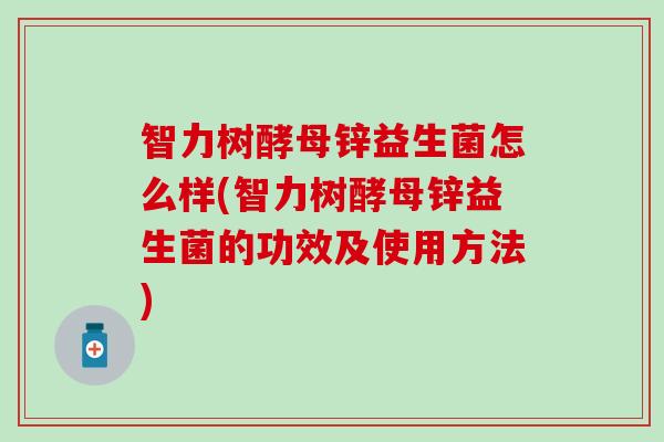 智力树酵母锌益生菌怎么样(智力树酵母锌益生菌的功效及使用方法)