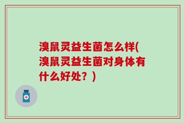 溴鼠灵益生菌怎么样(溴鼠灵益生菌对身体有什么好处？)
