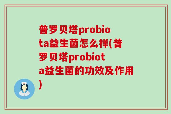普罗贝塔probiota益生菌怎么样(普罗贝塔probiota益生菌的功效及作用)
