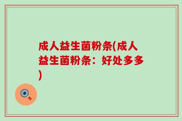 成人益生菌粉条(成人益生菌粉条：好处多多)