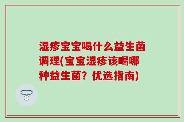 宝宝喝什么益生菌调理(宝宝该喝哪种益生菌？优选指南)