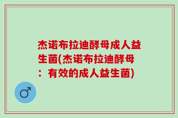 杰诺布拉迪酵母成人益生菌(杰诺布拉迪酵母：有效的成人益生菌)