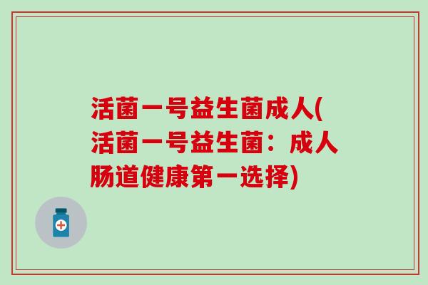 活菌一号益生菌成人(活菌一号益生菌：成人肠道健康第一选择)