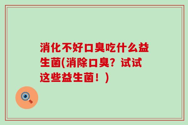 消化不好吃什么益生菌(消除？试试这些益生菌！)