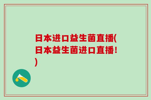 日本进口益生菌直播(日本益生菌进口直播！)