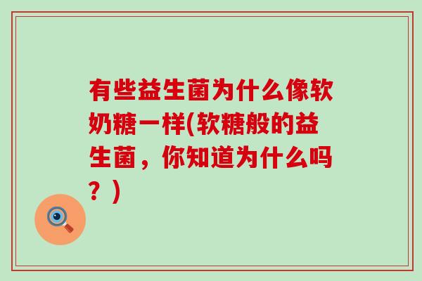 有些益生菌为什么像软奶糖一样(软糖般的益生菌，你知道为什么吗？)