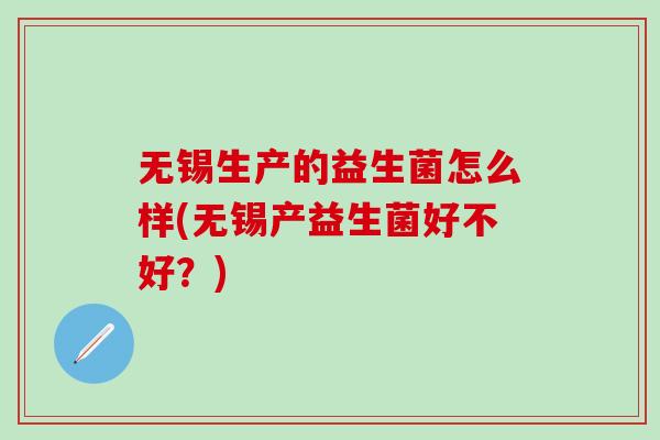 无锡生产的益生菌怎么样(无锡产益生菌好不好？)