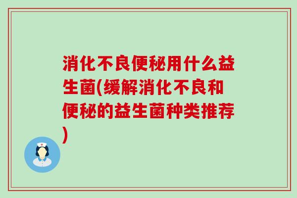 用什么益生菌(缓解和的益生菌种类推荐)