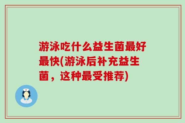 游泳吃什么益生菌好快(游泳后补充益生菌,这种受推荐) 游泳吃什么益生菌好快(游泳后补充益生菌,这种受推荐)