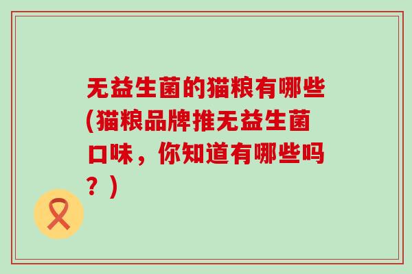 无益生菌的猫粮有哪些(猫粮品牌推无益生菌口味，你知道有哪些吗？)