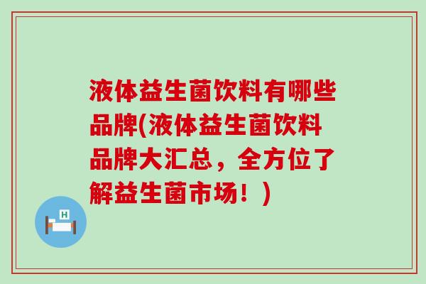 液体益生菌饮料有哪些品牌(液体益生菌饮料品牌大汇总，全方位了解益生菌市场！)