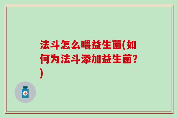 法斗怎么喂益生菌(如何为法斗添加益生菌？)