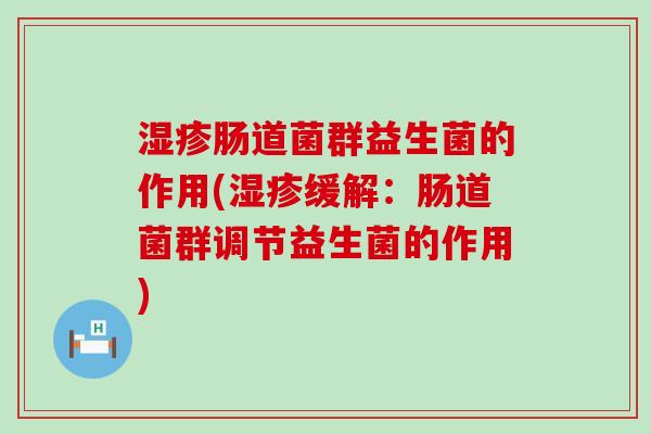 肠道菌群益生菌的作用(缓解:肠道菌群调节益生菌的作用) 肠道菌群益生菌的作用(缓解:肠道菌群调节益生菌的作用)