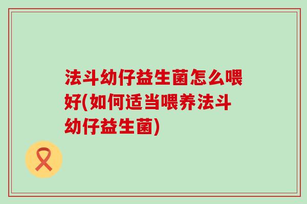 法斗幼仔益生菌怎么喂好(如何适当喂养法斗幼仔益生菌) 法斗幼仔益生菌怎么喂好(如何适当喂养法斗幼仔益生菌)